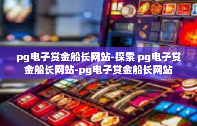 pg电子赏金船长网站-探索 pg电子赏金船长网站-pg电子赏金船长网站
