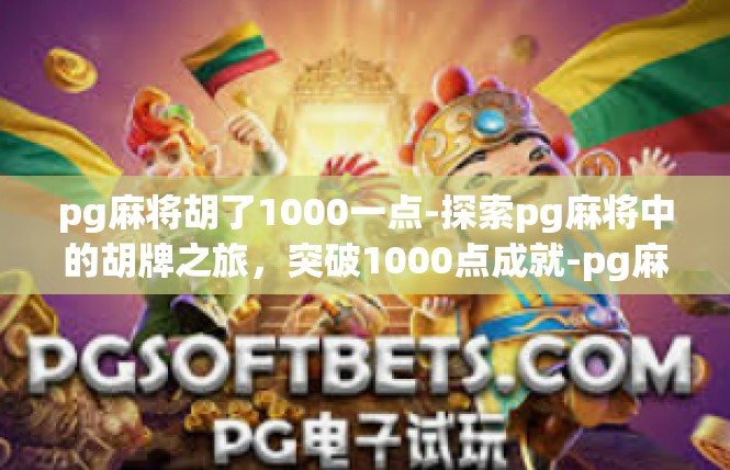 pg麻将胡了1000一点-探索pg麻将中的胡牌之旅，突破1000点成就-pg麻将胡了1000一点