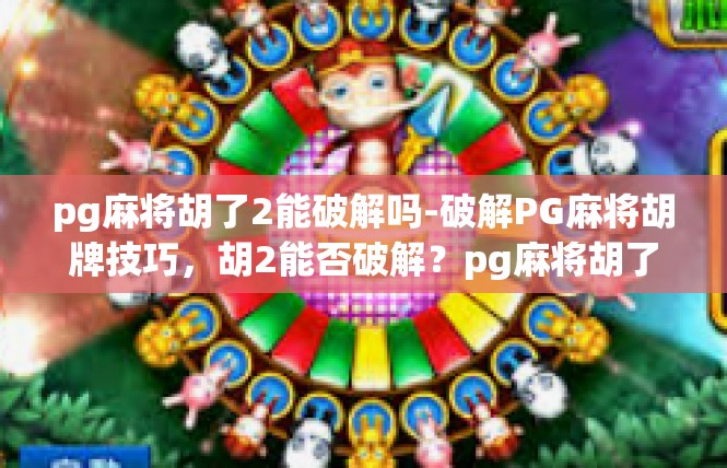 pg麻将胡了2能破解吗-破解PG麻将胡牌技巧，胡2能否破解？pg麻将胡了2能破解吗