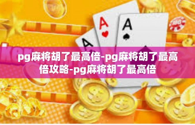 pg麻将胡了最高倍-pg麻将胡了最高倍攻略-pg麻将胡了最高倍