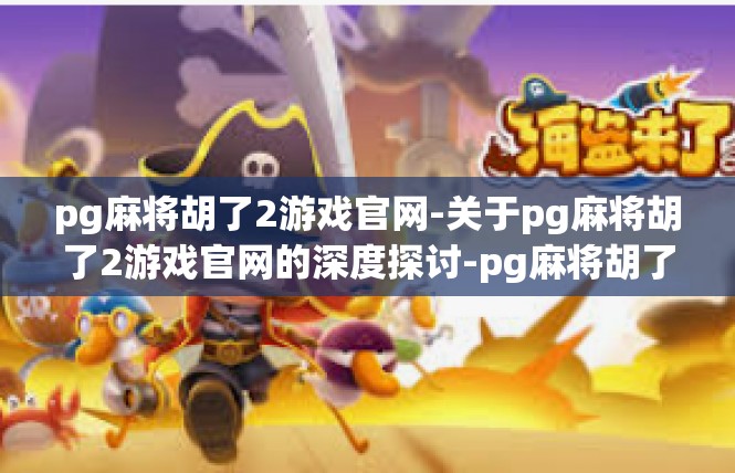 pg麻将胡了2游戏官网-关于pg麻将胡了2游戏官网的深度探讨-pg麻将胡了2游戏官网