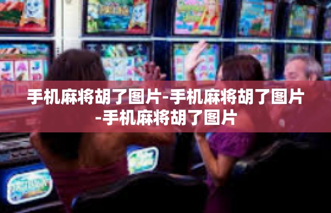 手机麻将胡了图片-手机麻将胡了图片-手机麻将胡了图片