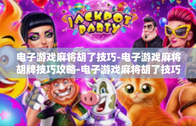 电子游戏麻将胡了技巧-电子游戏麻将胡牌技巧攻略-电子游戏麻将胡了技巧