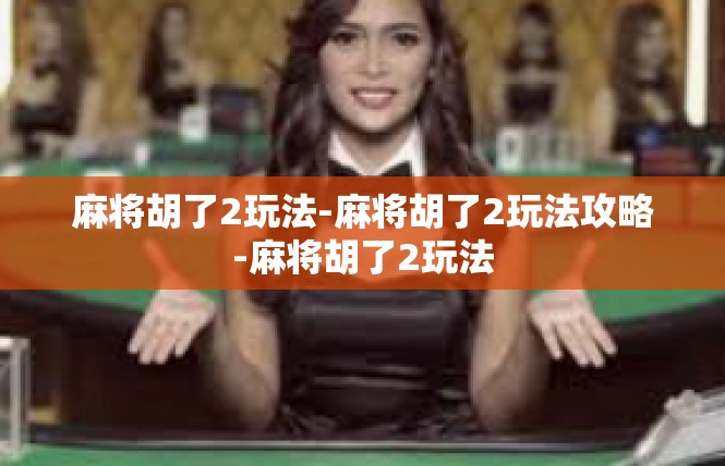 麻将胡了2玩法-麻将胡了2玩法攻略-麻将胡了2玩法