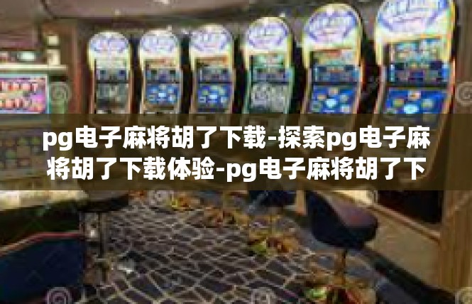 pg电子麻将胡了下载-探索pg电子麻将胡了下载体验-pg电子麻将胡了下载
