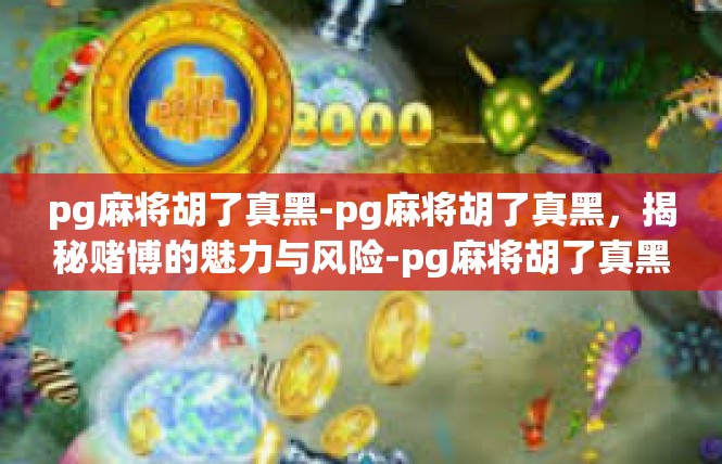pg麻将胡了真黑-pg麻将胡了真黑，揭秘赌博的魅力与风险-pg麻将胡了真黑