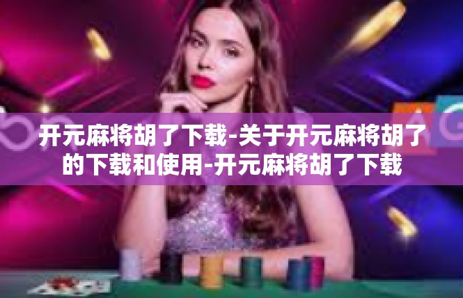 开元麻将胡了下载-关于开元麻将胡了的下载和使用-开元麻将胡了下载