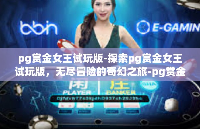 pg赏金女王试玩版-探索pg赏金女王试玩版，无尽冒险的奇幻之旅-pg赏金女王试玩版