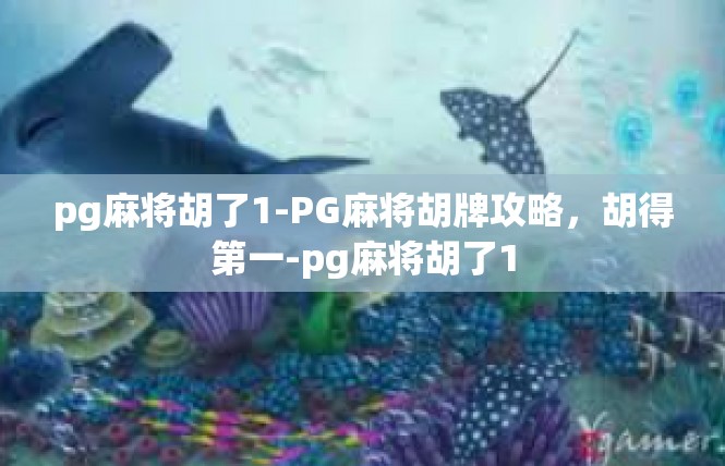 pg麻将胡了1-PG麻将胡牌攻略，胡得第一-pg麻将胡了1