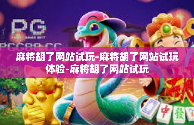 麻将胡了网站试玩-麻将胡了网站试玩体验-麻将胡了网站试玩
