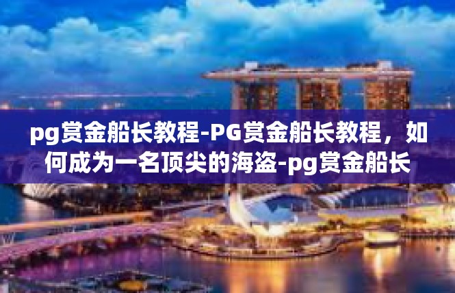 pg赏金船长教程-PG赏金船长教程，如何成为一名顶尖的海盗-pg赏金船长教程
