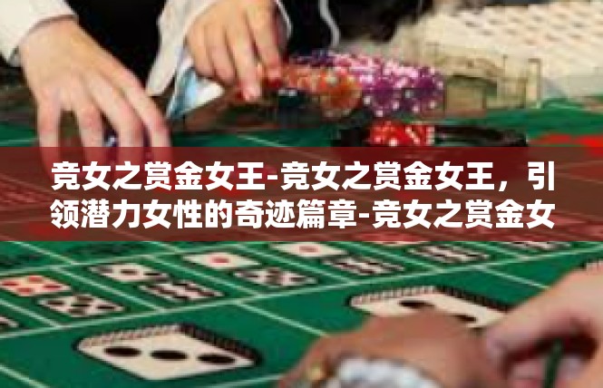 竞女之赏金女王-竞女之赏金女王，引领潜力女性的奇迹篇章-竞女之赏金女王
