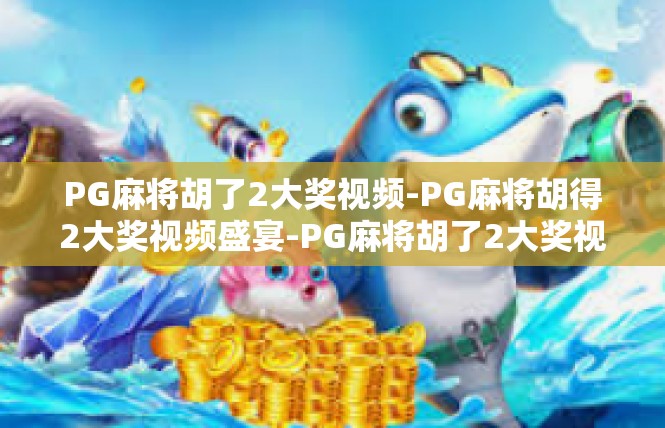 PG麻将胡了2大奖视频-PG麻将胡得2大奖视频盛宴-PG麻将胡了2大奖视频