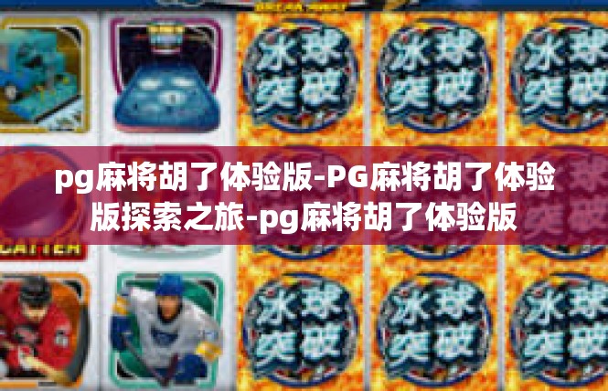 pg麻将胡了体验版-PG麻将胡了体验版探索之旅-pg麻将胡了体验版