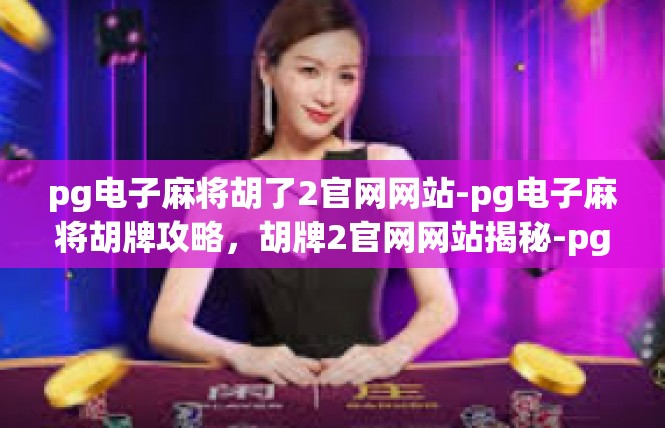 pg电子麻将胡了2官网网站-pg电子麻将胡牌攻略，胡牌2官网网站揭秘-pg电子麻将胡了2官网网站