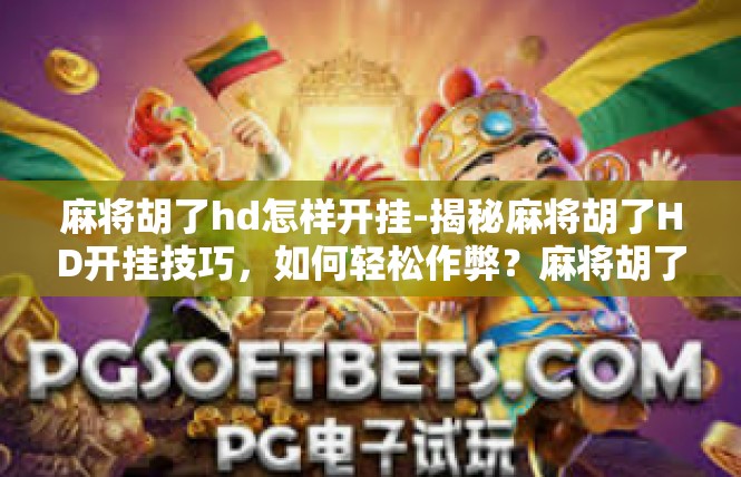 麻将胡了hd怎样开挂-揭秘麻将胡了HD开挂技巧，如何轻松作弊？麻将胡了hd怎样开挂