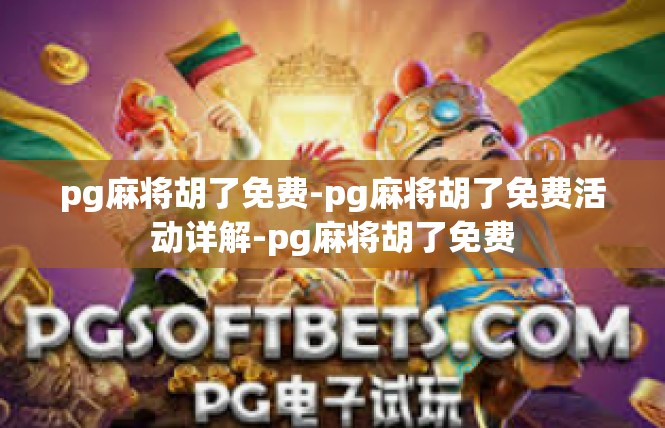 pg麻将胡了免费-pg麻将胡了免费活动详解-pg麻将胡了免费