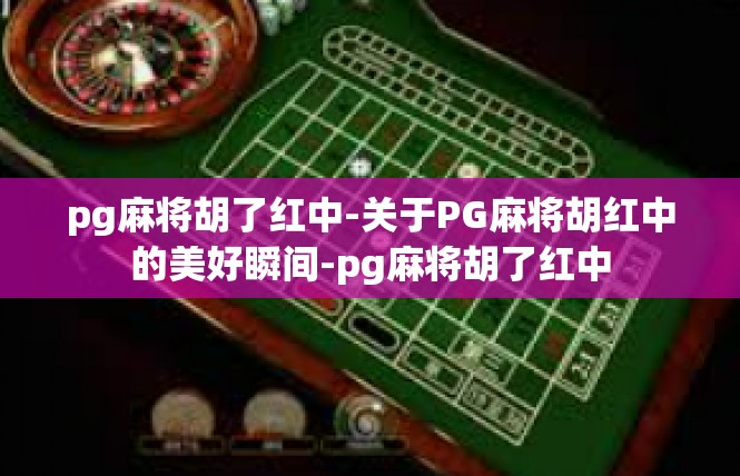 pg麻将胡了红中-关于PG麻将胡红中的美好瞬间-pg麻将胡了红中