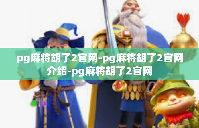 pg麻将胡了2官网-pg麻将胡了2官网介绍-pg麻将胡了2官网