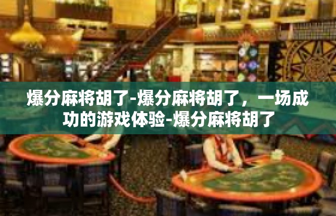 爆分麻将胡了-爆分麻将胡了，一场成功的游戏体验-爆分麻将胡了