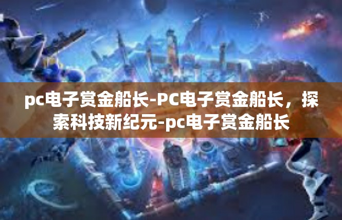 pc电子赏金船长-PC电子赏金船长，探索科技新纪元-pc电子赏金船长