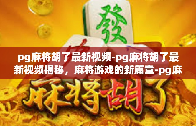 pg麻将胡了最新视频-pg麻将胡了最新视频揭秘，麻将游戏的新篇章-pg麻将胡了最新视频