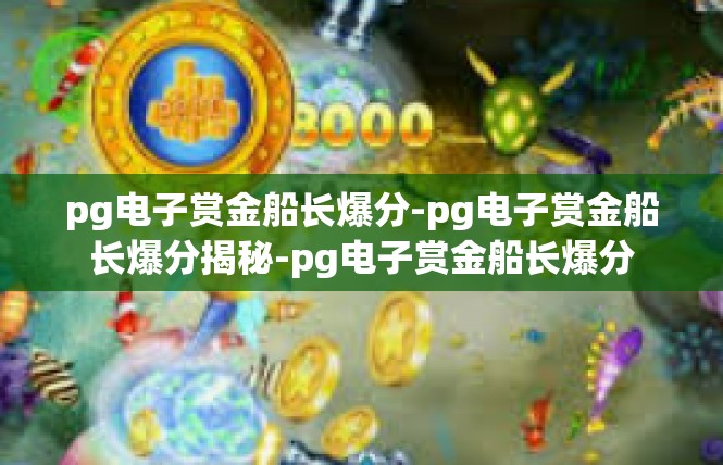 pg电子赏金船长爆分-pg电子赏金船长爆分揭秘-pg电子赏金船长爆分