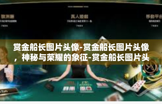 赏金船长图片头像-赏金船长图片头像，神秘与荣耀的象征-赏金船长图片头像
