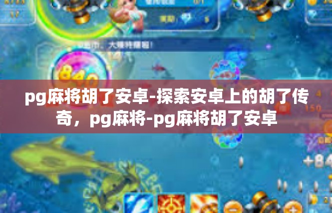 pg麻将胡了安卓-探索安卓上的胡了传奇，pg麻将-pg麻将胡了安卓