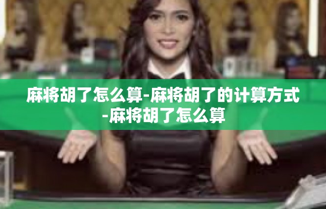 麻将胡了怎么算-麻将胡了的计算方式-麻将胡了怎么算