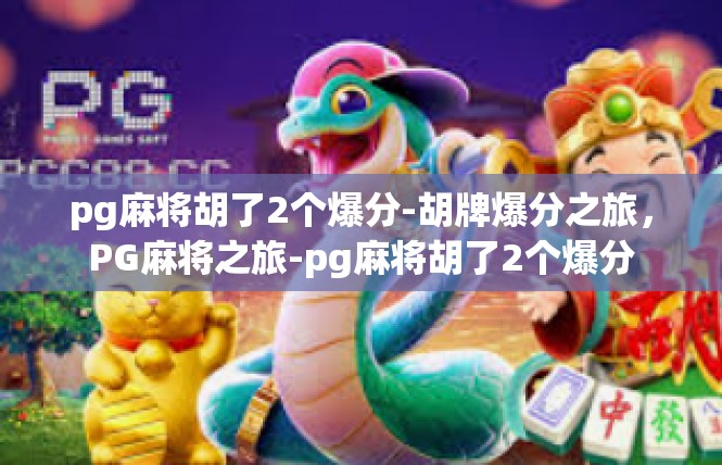 pg麻将胡了2个爆分-胡牌爆分之旅，PG麻将之旅-pg麻将胡了2个爆分