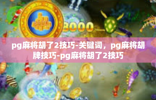 pg麻将胡了2技巧-关键词，pg麻将胡牌技巧-pg麻将胡了2技巧