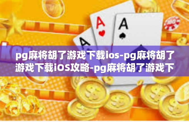 pg麻将胡了游戏下载ios-pg麻将胡了游戏下载iOS攻略-pg麻将胡了游戏下载ios