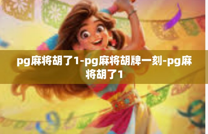 pg麻将胡了1-pg麻将胡牌一刻-pg麻将胡了1