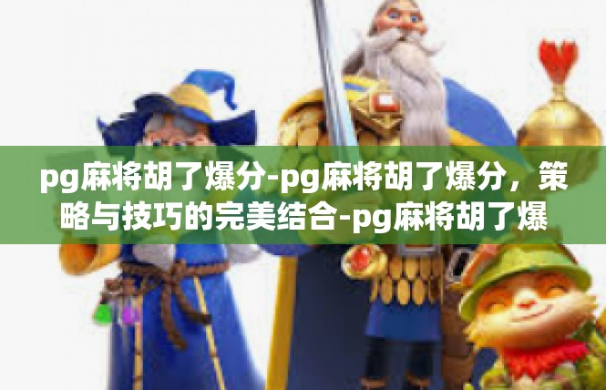 pg麻将胡了爆分-pg麻将胡了爆分，策略与技巧的完美结合-pg麻将胡了爆分