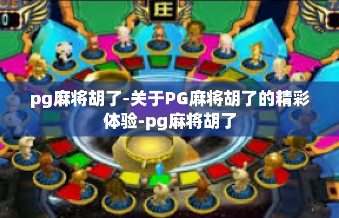 pg麻将胡了-关于PG麻将胡了的精彩体验-pg麻将胡了