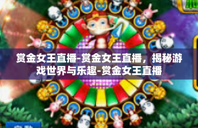 赏金女王直播-赏金女王直播，揭秘游戏世界与乐趣-赏金女王直播