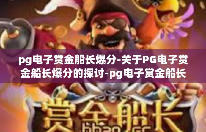 pg电子赏金船长爆分-关于PG电子赏金船长爆分的探讨-pg电子赏金船长爆分