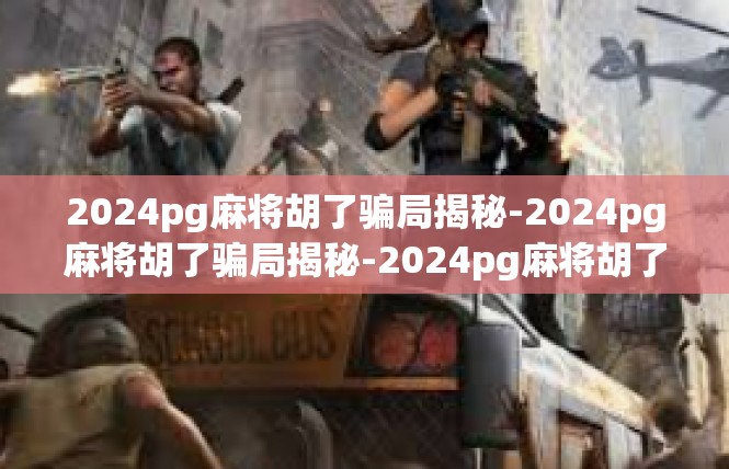 2024pg麻将胡了骗局揭秘-2024pg麻将胡了骗局揭秘-2024pg麻将胡了骗局揭秘