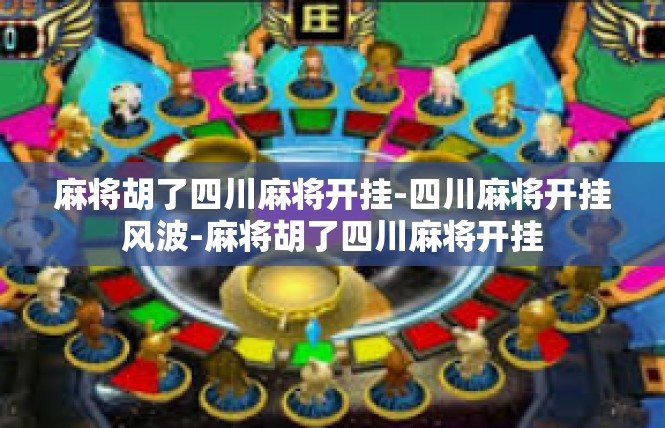 麻将胡了四川麻将开挂-四川麻将开挂风波-麻将胡了四川麻将开挂
