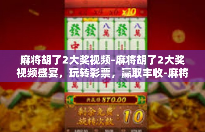 麻将胡了2大奖视频-麻将胡了2大奖视频盛宴，玩转彩票，赢取丰收-麻将胡了2大奖视频