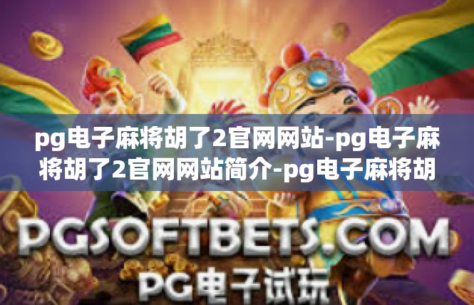 pg电子麻将胡了2官网网站-pg电子麻将胡了2官网网站简介-pg电子麻将胡了2官网网站