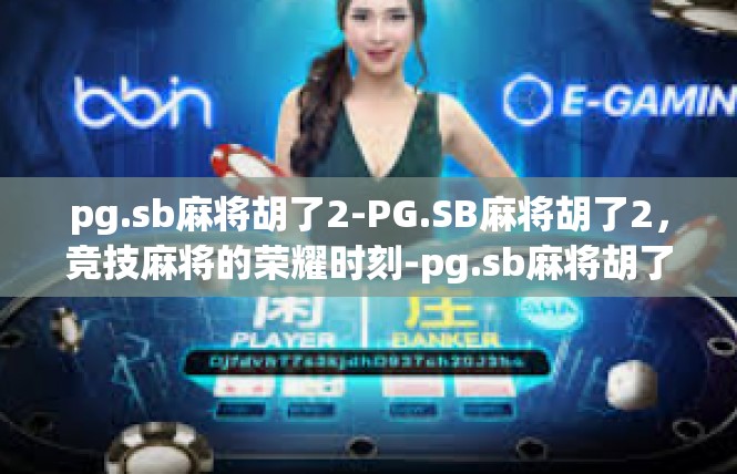 pg.sb麻将胡了2-PG.SB麻将胡了2，竞技麻将的荣耀时刻-pg.sb麻将胡了2