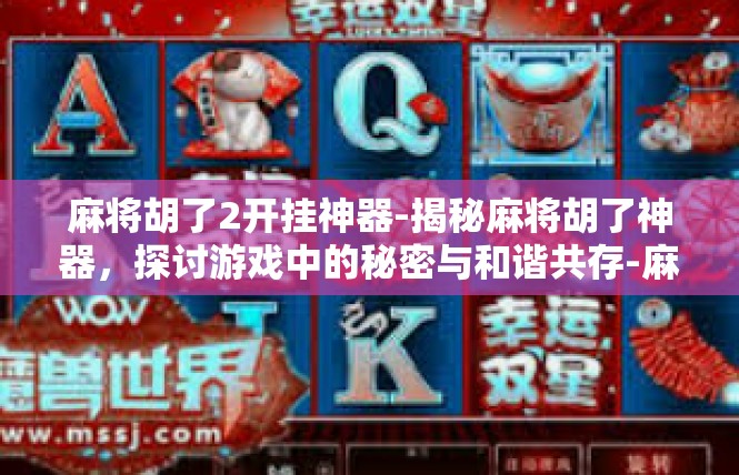 麻将胡了2开挂神器-揭秘麻将胡了神器，探讨游戏中的秘密与和谐共存-麻将胡了2开挂神器