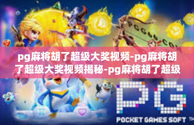 pg麻将胡了超级大奖视频-pg麻将胡了超级大奖视频揭秘-pg麻将胡了超级大奖视频