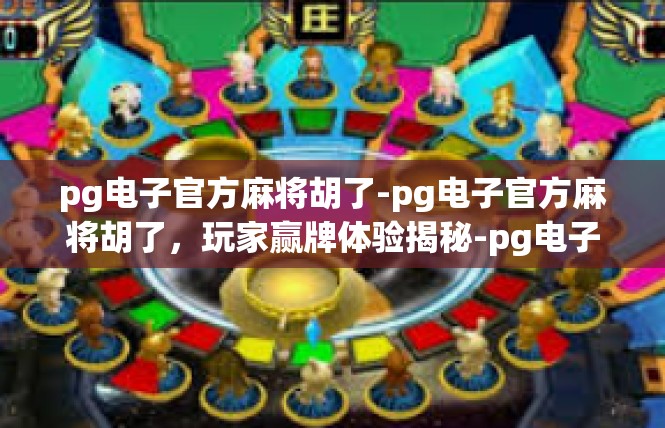 pg电子官方麻将胡了-pg电子官方麻将胡了，玩家赢牌体验揭秘-pg电子官方麻将胡了