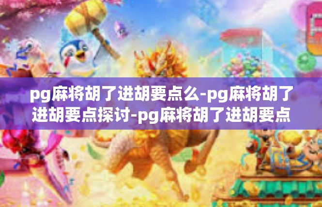 pg麻将胡了进胡要点么-pg麻将胡了进胡要点探讨-pg麻将胡了进胡要点么