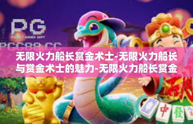 无限火力船长赏金术士-无限火力船长与赏金术士的魅力-无限火力船长赏金术士