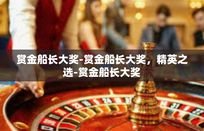 赏金船长大奖-赏金船长大奖，精英之选-赏金船长大奖