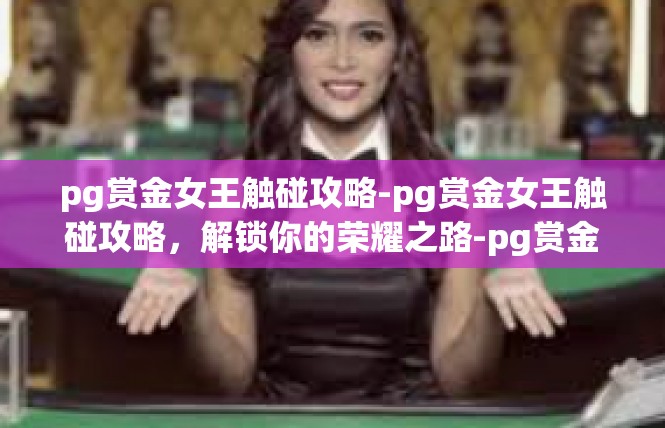 pg赏金女王触碰攻略-pg赏金女王触碰攻略，解锁你的荣耀之路-pg赏金女王触碰攻略